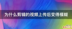 为什么剪辑的视频上传后变得模糊