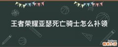 王者荣耀亚瑟死亡骑士怎么补领