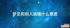梦见和别人结婚什么意思