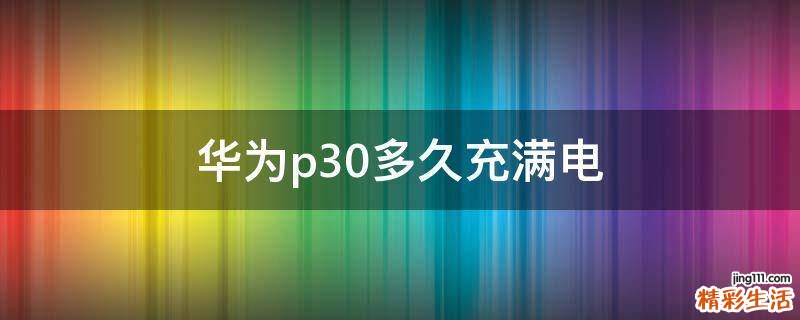 华为p30多久充满电