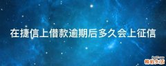在捷信上借款逾期后多久会上征信