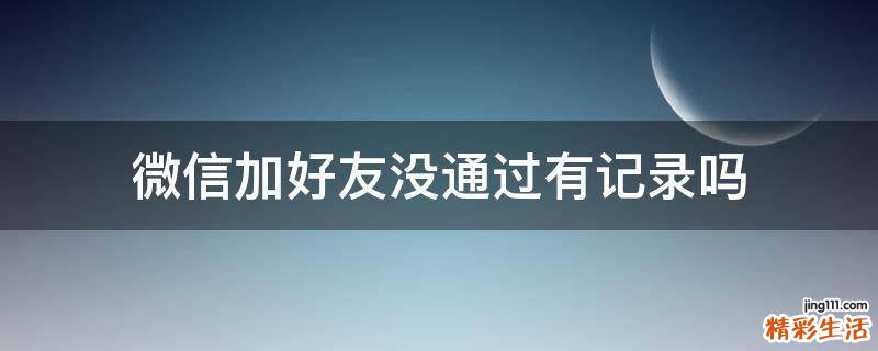 微信加好友没通过有记录吗