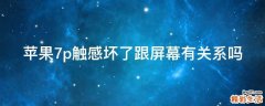 苹果7p触感坏了跟屏幕有关系吗