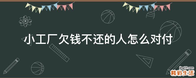 小工厂欠钱不还的人怎么对付