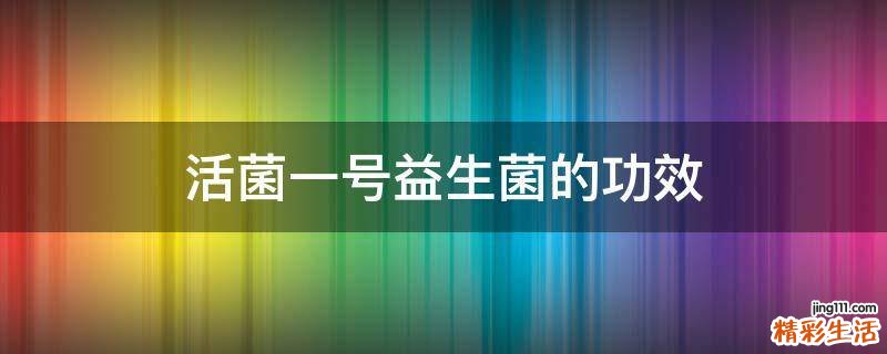 活菌一号益生菌的功效