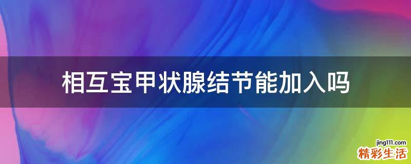 相互宝甲状腺结节能加入吗