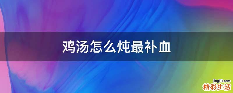 鸡汤怎么炖最补血