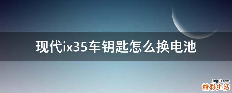 现代ix35车钥匙怎么换电池