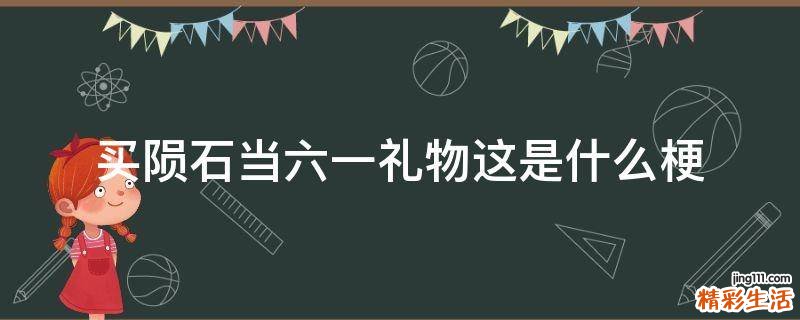 买陨石当六一礼物这是什么梗