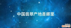 中国翡翠产地是哪里