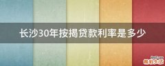 長(zhǎng)沙30年按揭貸款利率是多少