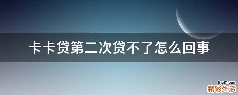 卡卡贷第二次贷不了怎么回事