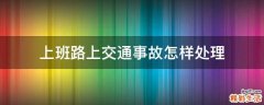 上班路上交通事故怎样处理