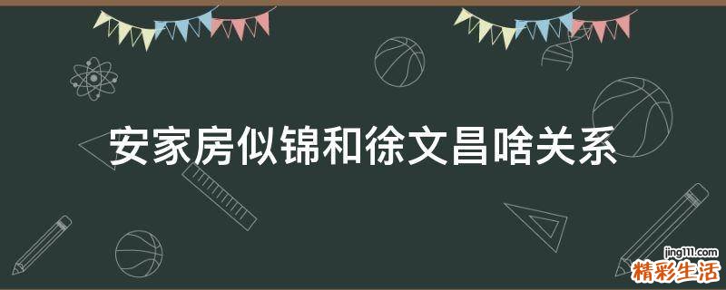 安家房似锦和徐文昌啥关系