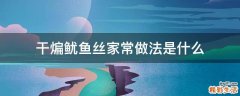 干煸鱿鱼丝家常做法是什么