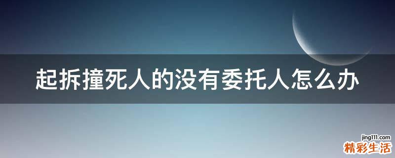 起拆撞死人的没有委托人怎么办