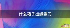 什么箱子出蝴蝶刀