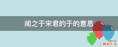 闻之于宋君的于的意思