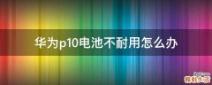 華為p10電池不耐用怎么辦