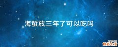 海蜇放三年了可以吃吗