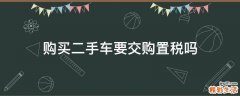 购买二手车要交购置税吗