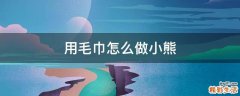 用毛巾怎么做小熊