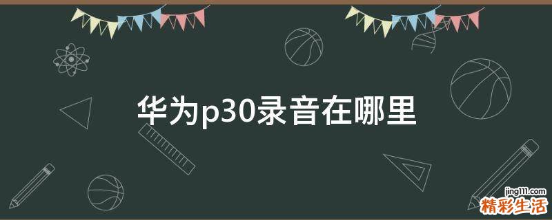 华为p30录音在哪里