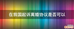 在我国起诉离婚协议是否可以