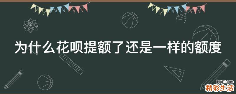 為什么花唄提額了還是一樣的額度