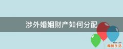 涉外婚姻財(cái)產(chǎn)如何分配