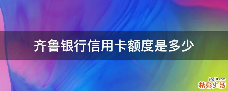 齐鲁银行信用卡额度是多少