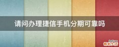 请问办理捷信手机分期可靠吗