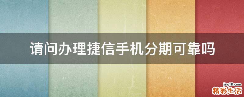 请问办理捷信手机分期可靠吗