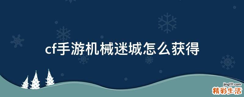 cf手游机械迷城怎么获得