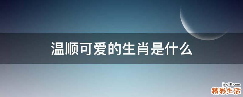 温顺可爱的生肖是什么