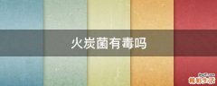 火炭菌有毒吗