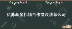 私募基金代销合作协议该怎么写