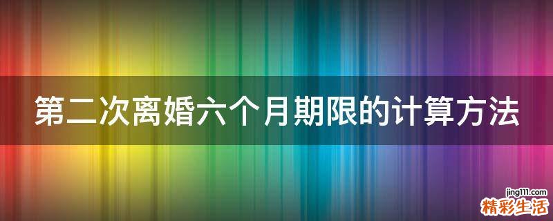 第二次离婚六个月期限的计算方法