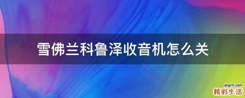 雪佛兰科鲁泽收音机怎么关