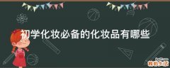 初学化妆必备的化妆品有哪些