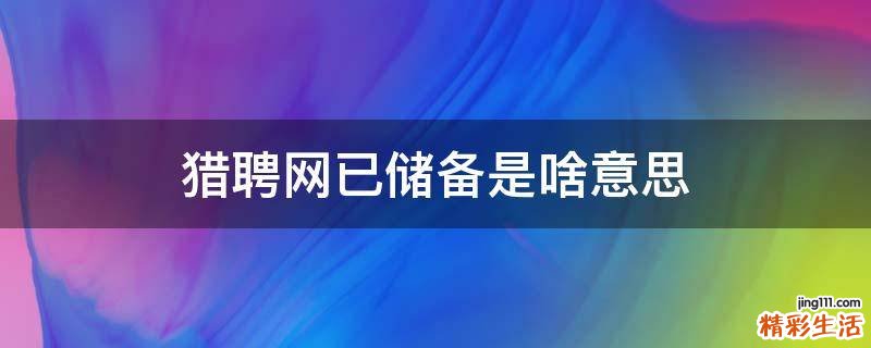 獵聘網(wǎng)已儲(chǔ)備是啥意思