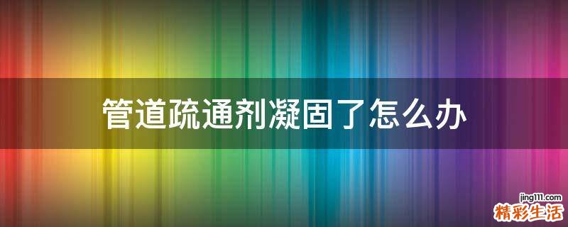管道疏通剂凝固了怎么办