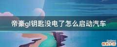 帝豪gl钥匙没电了怎么启动汽车