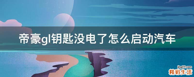 帝豪gl钥匙没电了怎么启动汽车
