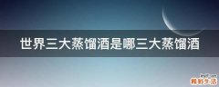 世界三大蒸馏酒是哪三大蒸馏酒