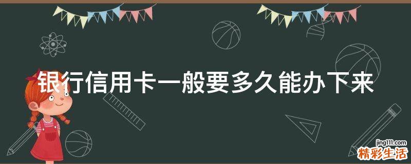 银行信用卡一般要多久能办下来