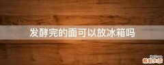 发酵完的面可以放冰箱吗