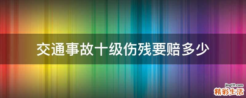 交通事故十级伤残要赔多少