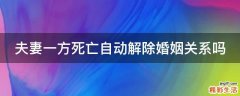 夫妻一方死亡自动解除婚姻关系吗