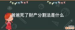 爸爸死了财产分割法是什么